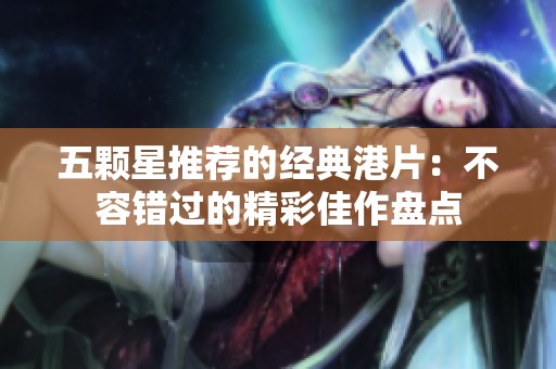 五顆星推薦的經(jīng)典港片：不容錯過的精彩佳作盤點(diǎn)