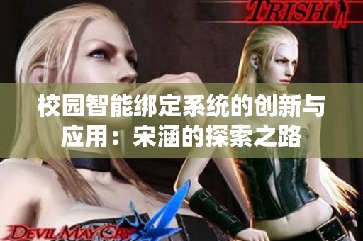 校園智能綁定系統(tǒng)的創(chuàng)新與應(yīng)用：宋涵的探索之路