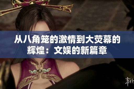 從八角籠的激情到大熒幕的輝煌：文娛的新篇章
