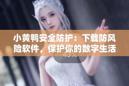 小黃鴨安全防護(hù)：下載防風(fēng)險(xiǎn)軟件，保護(hù)你的數(shù)字生活