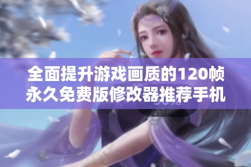 全面提升游戲畫質(zhì)的120幀永久免費版修改器推薦手機版