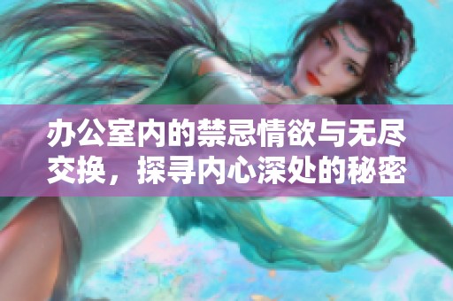 辦公室內(nèi)的禁忌情欲與無盡交換，探尋內(nèi)心深處的秘密與渴望