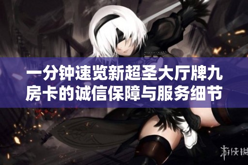 一分鐘速覽新超圣大廳牌九房卡的誠信保障與服務(wù)細(xì)節(jié)