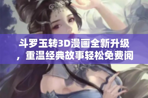 斗羅玉轉(zhuǎn)3D漫畫全新升級<div   id=