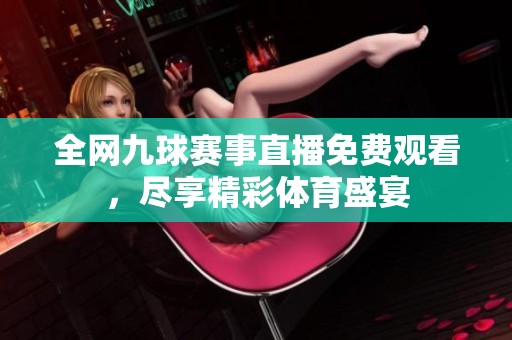 全網(wǎng)九球賽事直播免費(fèi)觀看，盡享精彩體育盛宴
