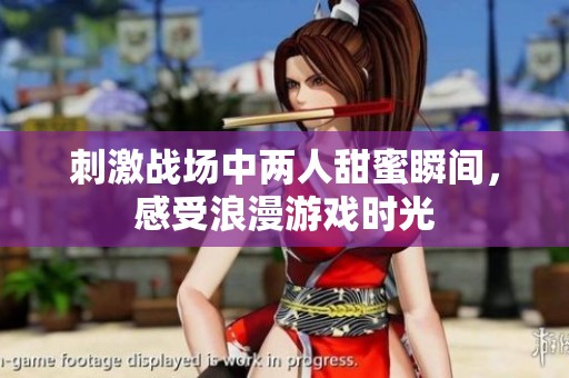 刺激戰(zhàn)場中兩人甜蜜瞬間，感受浪漫游戲時光