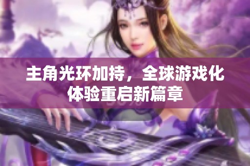 主角光環(huán)加持，全球游戲化體驗(yàn)重啟新篇章