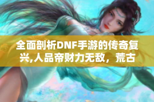 全面剖析DNF手游的傳奇復(fù)興,人品帝財(cái)力無(wú)敵<div   id=