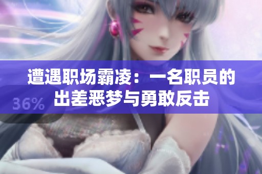 遭遇職場霸凌：一名職員的出差惡夢與勇敢反擊