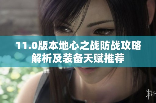 11.0版本地心之戰(zhàn)防戰(zhàn)攻略解析及裝備天賦推薦