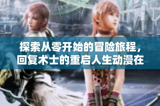 探索從零開始的冒險(xiǎn)旅程，回復(fù)術(shù)士的重啟人生動(dòng)漫在線欣賞