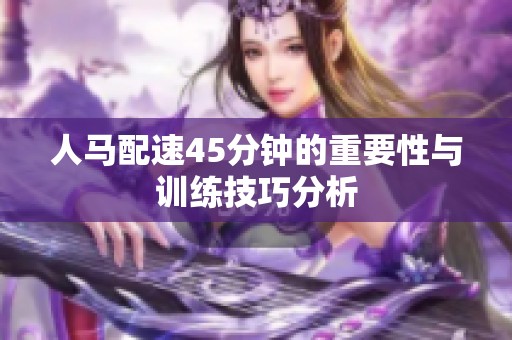人馬配速45分鐘的重要性與訓(xùn)練技巧分析