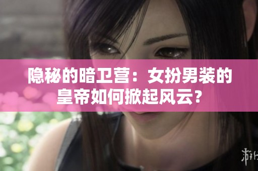 隱秘的暗衛(wèi)營:女扮男裝的皇帝如何掀起風云<div id=