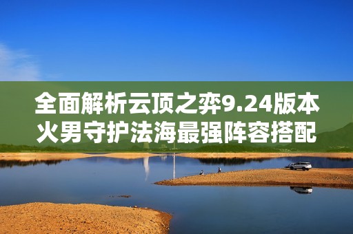 全面解析云頂之弈9.24版本火男守護法海最強陣容搭配策略