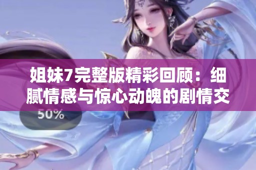 姐妹7完整版精彩回顧：細(xì)膩情感與驚心動(dòng)魄的劇情交織