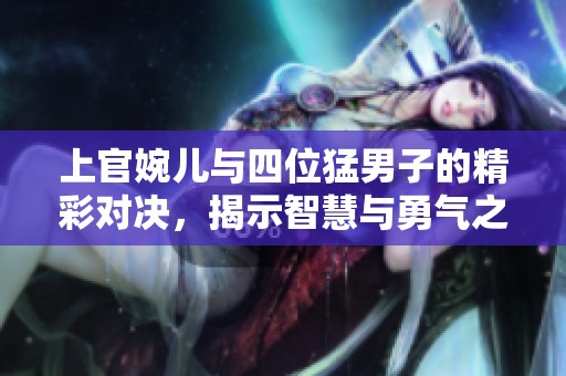 上官婉兒與四位猛男子的精彩對決<div   id=
