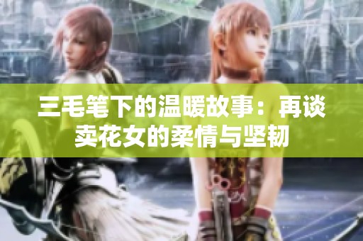 三毛筆下的溫暖故事：再談賣花女的柔情與堅韌