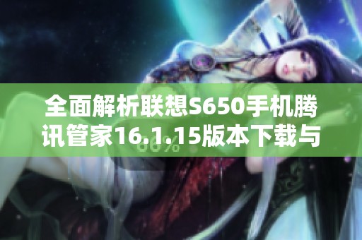 全面解析聯(lián)想S650手機騰訊管家16.1.15版本下載與使用指南