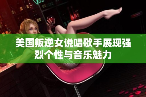美國叛逆女說唱歌手展現(xiàn)強烈個性與音樂魅力