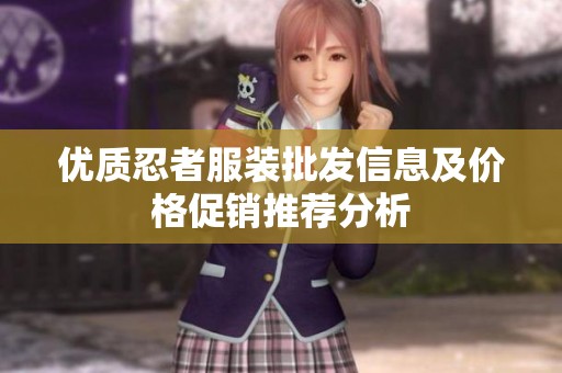 優(yōu)質(zhì)忍者服裝批發(fā)信息及價(jià)格促銷推薦分析