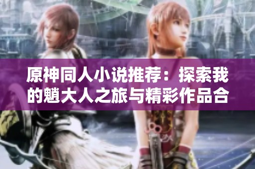 原神同人小說推薦：探索我的魈大人之旅與精彩作品合集