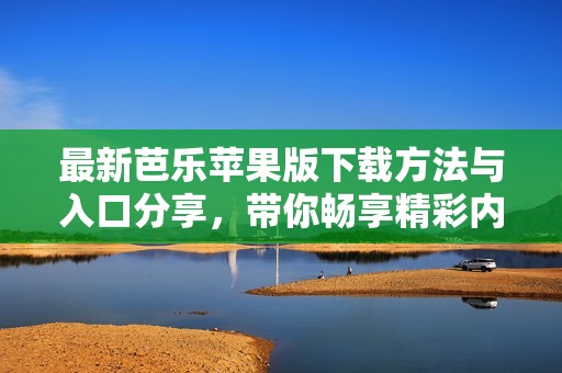 最新芭樂(lè)蘋果版下載方法與入口分享，帶你暢享精彩內(nèi)容