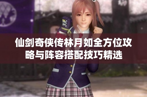 仙劍奇?zhèn)b傳林月如全方位攻略與陣容搭配技巧精選