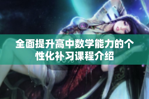 全面提升高中數(shù)學(xué)能力的個性化補(bǔ)習(xí)課程介紹