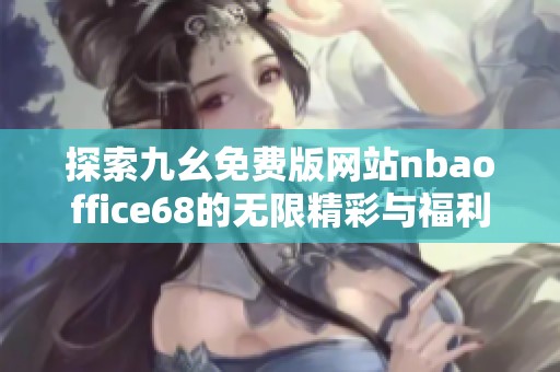 探索九幺免費(fèi)版網(wǎng)站nbaoffice68的無限精彩與福利
