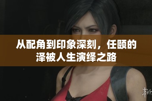 從配角到印象深刻，任頤的澤被人生演繹之路