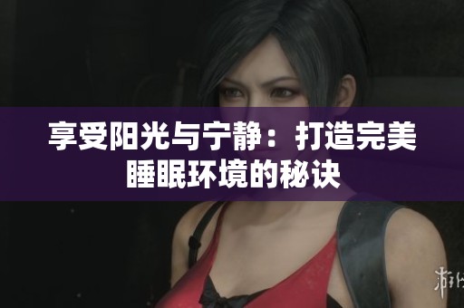 享受陽光與寧靜：打造完美睡眠環(huán)境的秘訣