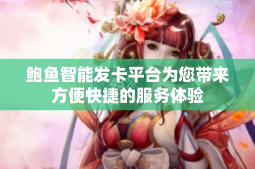 鮑魚智能發(fā)卡平臺為您帶來方便快捷的服務(wù)體驗(yàn)