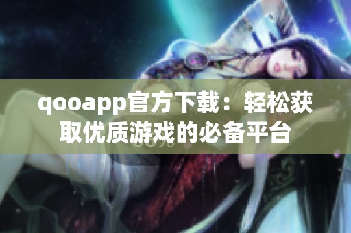 qooapp官方下載：輕松獲取優(yōu)質(zhì)游戲的必備平臺