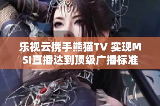 樂視云攜手熊貓TV 實現(xiàn)MSI直播達到頂級廣播標準