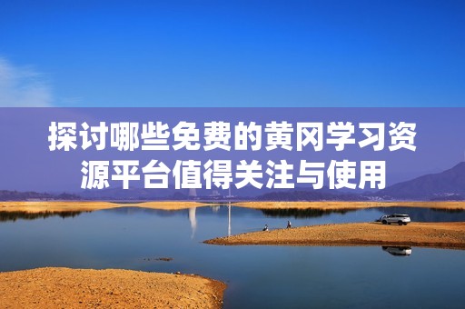 探討哪些免費(fèi)的黃岡學(xué)習(xí)資源平臺值得關(guān)注與使用