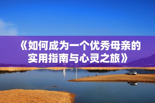 《如何成為一個優(yōu)秀母親的實用指南與心靈之旅》