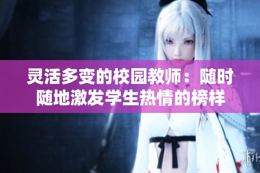 靈活多變的校園教師：隨時隨地激發(fā)學(xué)生熱情的榜樣