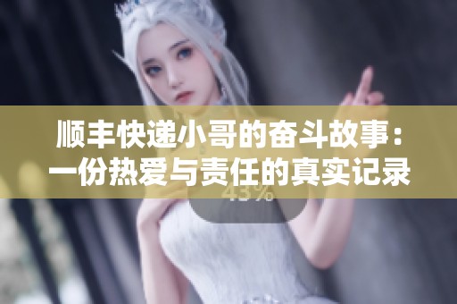 順豐快遞小哥的奮斗故事：一份熱愛(ài)與責(zé)任的真實(shí)記錄