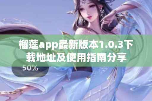 榴蓮app最新版本1.0.3下載地址及使用指南分享