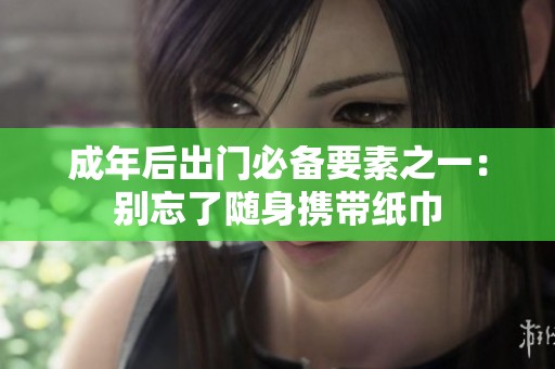 成年后出門必備要素之一：別忘了隨身攜帶紙巾