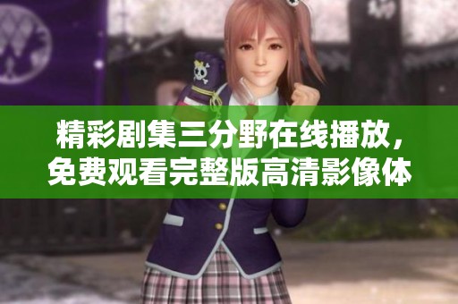 精彩劇集三分野在線播放，免費(fèi)觀看完整版高清影像體驗(yàn)
