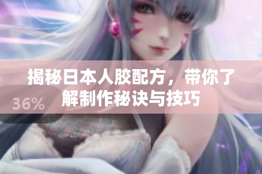 揭秘日本人膠配方，帶你了解制作秘訣與技巧
