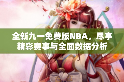 全新九一免費(fèi)版NBA，盡享精彩賽事與全面數(shù)據(jù)分析