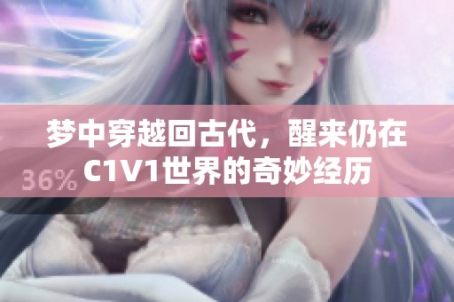 夢(mèng)中穿越回古代，醒來(lái)仍在C1V1世界的奇妙經(jīng)歷
