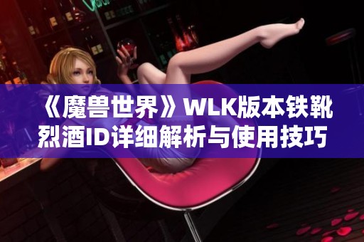 《魔獸世界》WLK版本鐵靴烈酒ID詳細解析與使用技巧