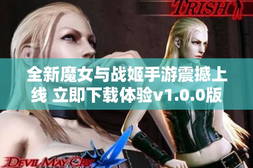 全新魔女與戰(zhàn)姬手游震撼上線 立即下載體驗v1.0.0版本