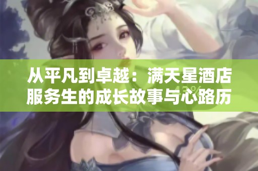 從平凡到卓越：滿(mǎn)天星酒店服務(wù)生的成長(zhǎng)故事與心路歷程