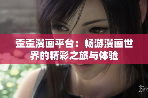 歪歪漫畫平臺(tái)：暢游漫畫世界的精彩之旅與體驗(yàn)
