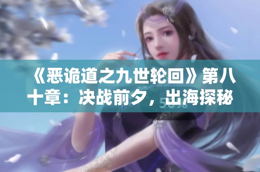 《惡詭道之九世輪回》第八十章：決戰(zhàn)前夕<div   id=