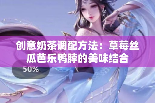 創(chuàng)意奶茶調(diào)配方法：草莓絲瓜芭樂鴨脖的美味結(jié)合
